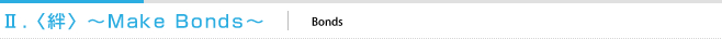 Ⅱ．〈絆〉～Make Bonds～