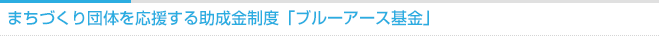 まちづくり団体を応援する助成金制度「ブルーアース基金」