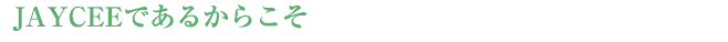 【ＪＡＹＣＥＥであるからこそ】