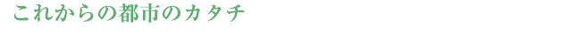 【これからの都市のカタチ】<