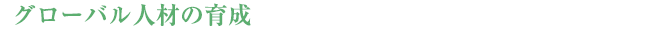 【グロｰバル人材の育成】