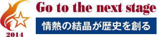 2014 Go to the next stage 情熱の結晶が歴史を創る