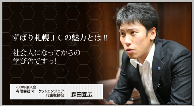 ずばり札幌ＪＣの魅力とは !!社会人になってからの
学び舎ですっ！有限会社 マーケットエンジニア 代表取締役 森田宣広